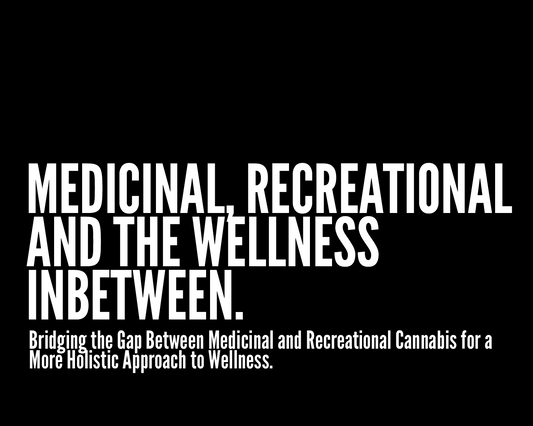 MEDICINAL, RECREATIONAL AND THE WELLNESS IN BETWEEN.